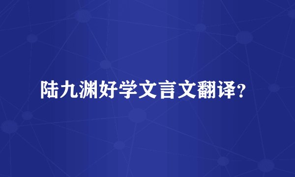 陆九渊好学文言文翻译？