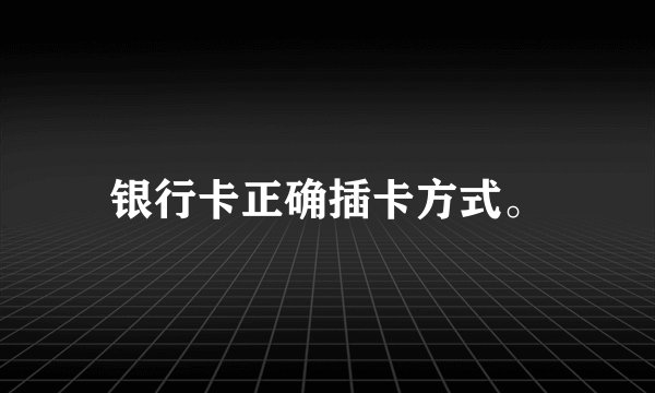 银行卡正确插卡方式。
