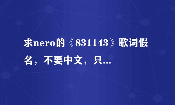 求nero的《831143》歌词假名，不要中文，只要假名，拜托大神了!(ಥ_ಥ)