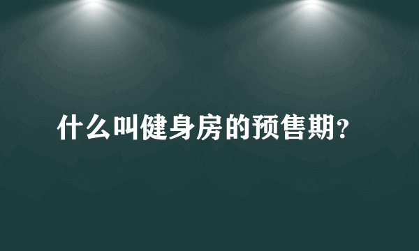 什么叫健身房的预售期？