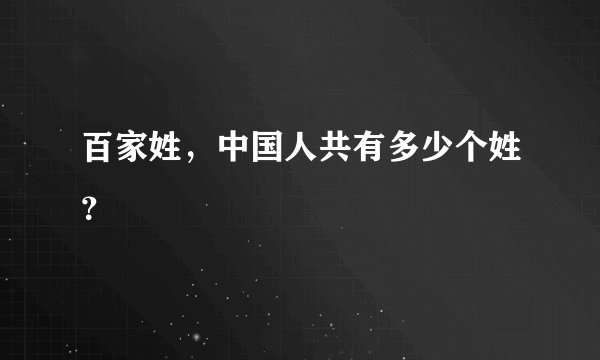 百家姓，中国人共有多少个姓？