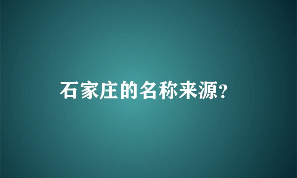 石家庄的名称来源？