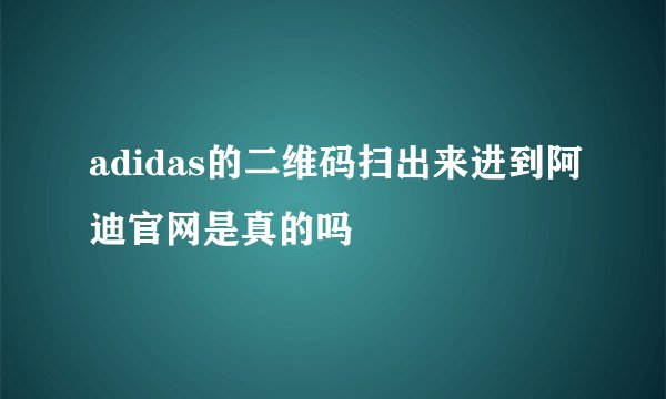 adidas的二维码扫出来进到阿迪官网是真的吗