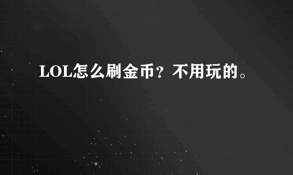 LOL怎么刷金币？不用玩的。