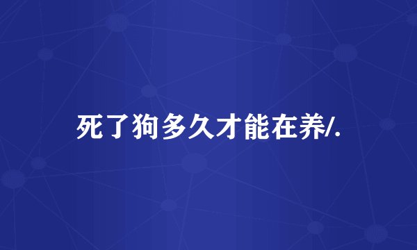 死了狗多久才能在养/.