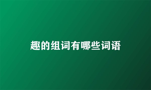 趣的组词有哪些词语