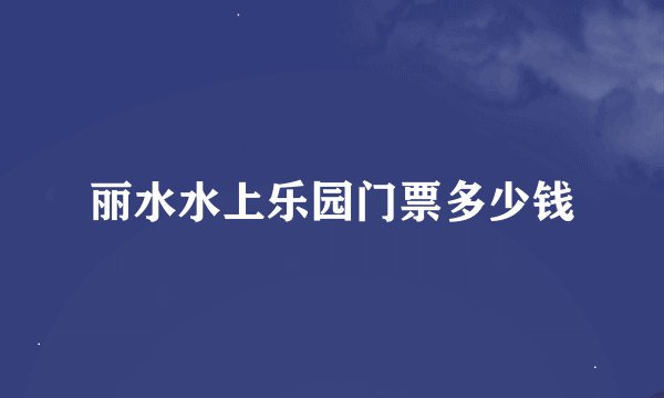丽水水上乐园门票多少钱