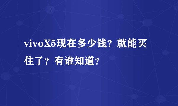 vivoX5现在多少钱？就能买住了？有谁知道？