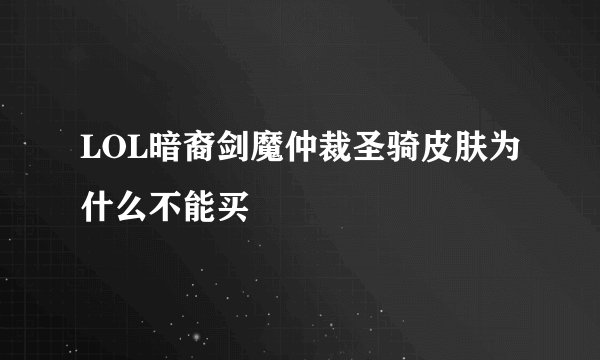 LOL暗裔剑魔仲裁圣骑皮肤为什么不能买