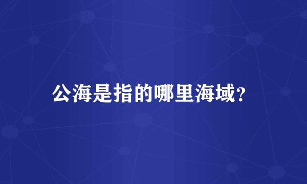 公海是指的哪里海域？