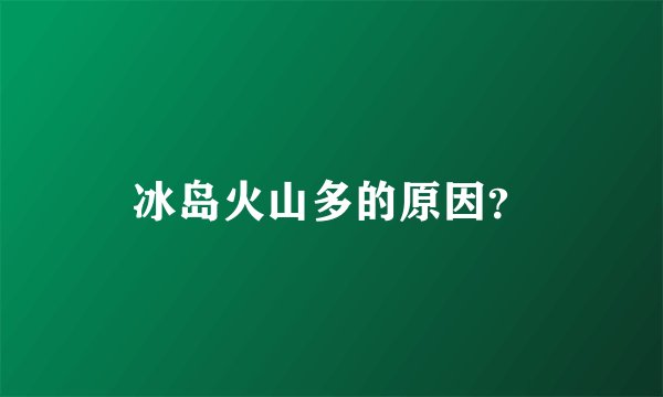 冰岛火山多的原因？