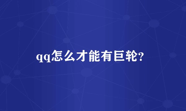 qq怎么才能有巨轮？
