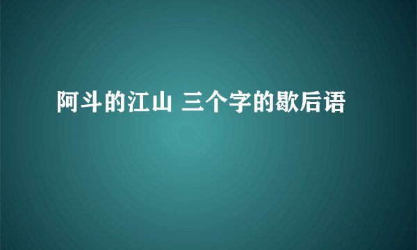 阿斗的江山 三个字的歇后语