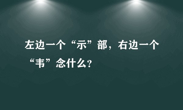 左边一个“示”部,右边一个“韦”念什么?