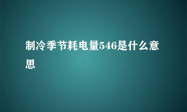 制冷季节耗电量546是什么意思