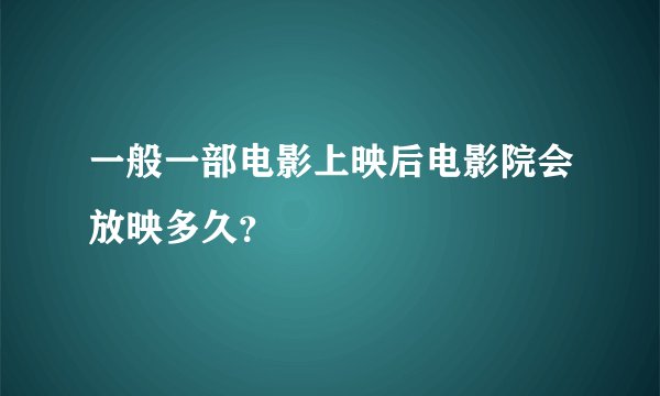 一般一部电影上映后电影院会放映多久？