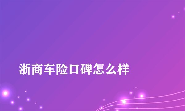 
浙商车险口碑怎么样


