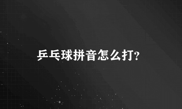 乒乓球拼音怎么打?