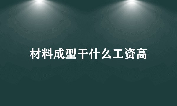 材料成型干什么工资高