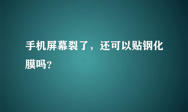 手机屏幕裂了，还可以贴钢化膜吗？