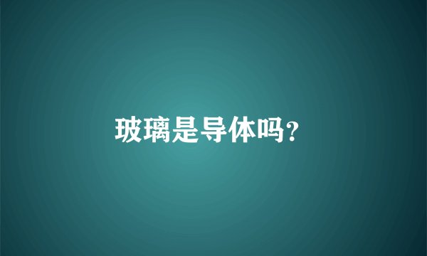 玻璃是导体吗？