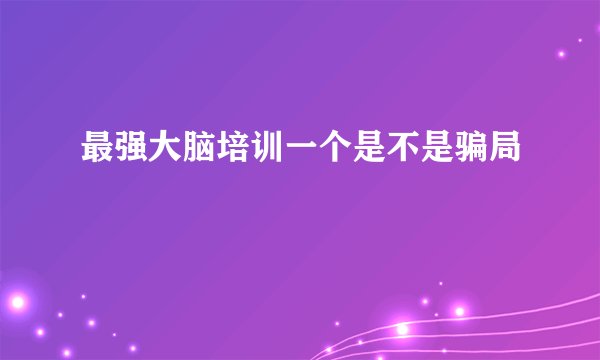 最强大脑培训一个是不是骗局