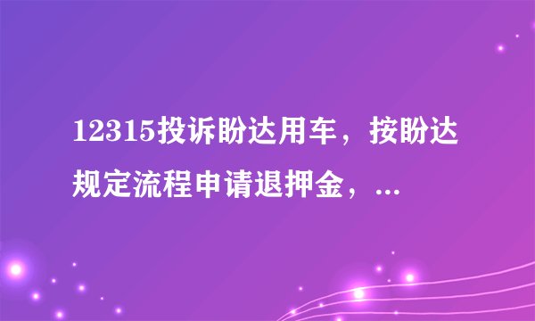 12315投诉盼达用车，按盼达规定流程申请退押金，快两个月也不退，打四次投诉电话也没用。能报警吗？