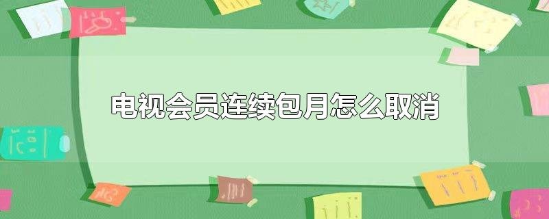 取消电视会员连续包月的操作方法是什么？