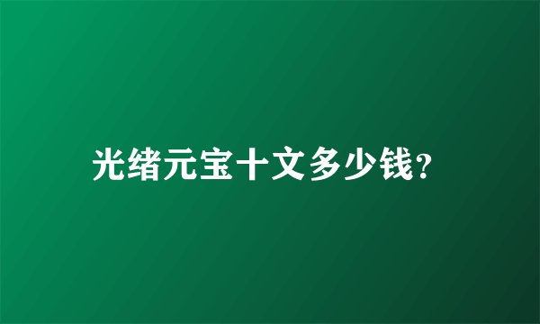 光绪元宝十文多少钱？
