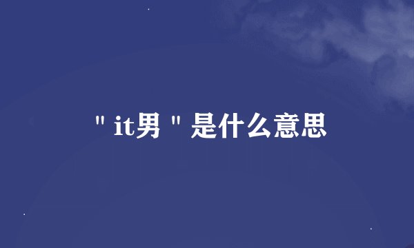 ＂it男＂是什么意思