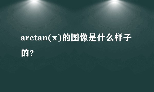 arctan(x)的图像是什么样子的？