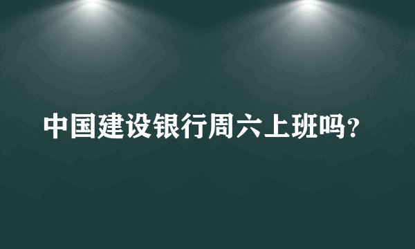中国建设银行周六上班吗？