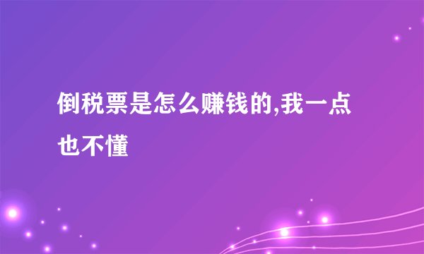 倒税票是怎么赚钱的,我一点也不懂