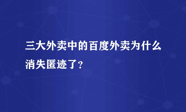 三大外卖中的百度外卖为什么消失匿迹了？