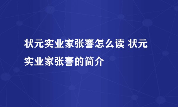 状元实业家张謇怎么读 状元实业家张謇的简介