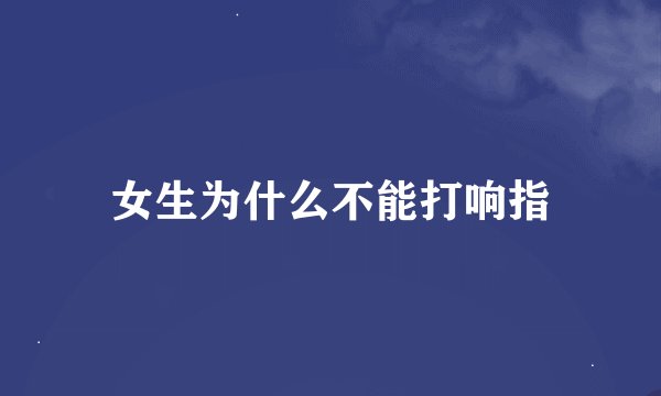 女生为什么不能打响指
