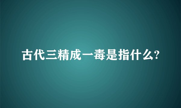 古代三精成一毒是指什么?