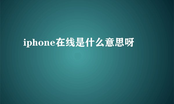 iphone在线是什么意思呀