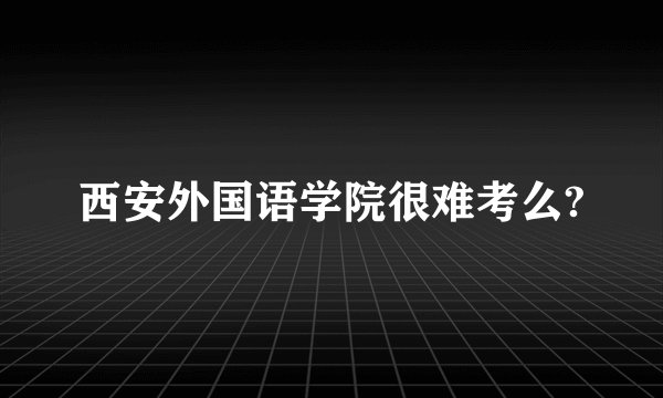 西安外国语学院很难考么?