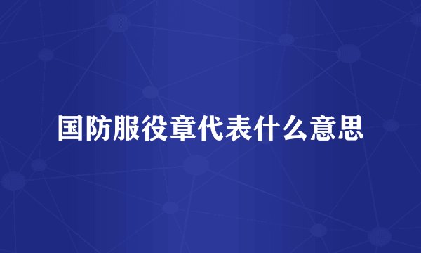 国防服役章代表什么意思