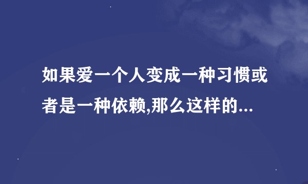 如果爱一个人变成一种习惯或者是一种依赖,那么这样的爱情究竟是爱的升华还是爱的沉沦???