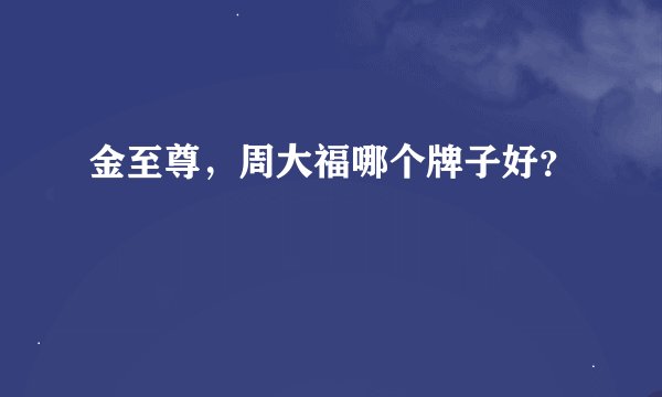 金至尊，周大福哪个牌子好？