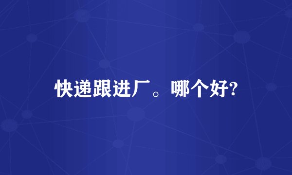 快递跟进厂。哪个好?