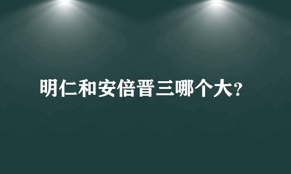明仁和安倍晋三哪个大?