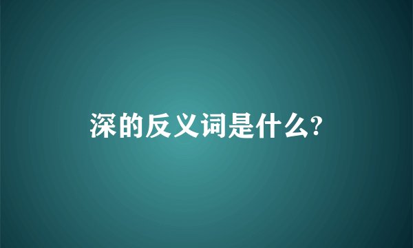 深的反义词是什么?