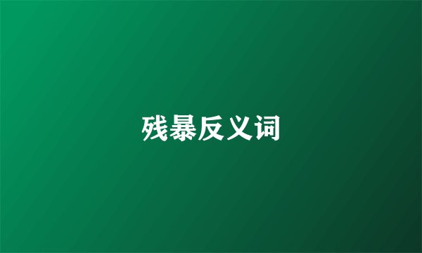 残暴反义词