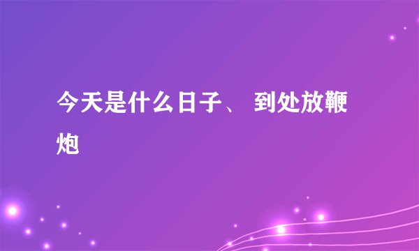今天是什么日子、 到处放鞭炮