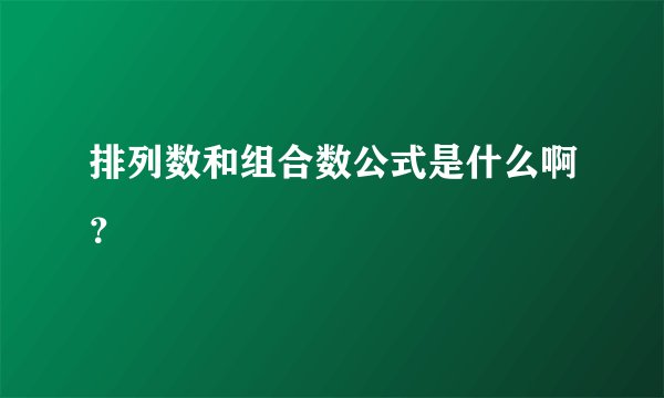 排列数和组合数公式是什么啊?