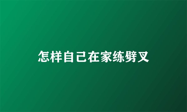 怎样自己在家练劈叉