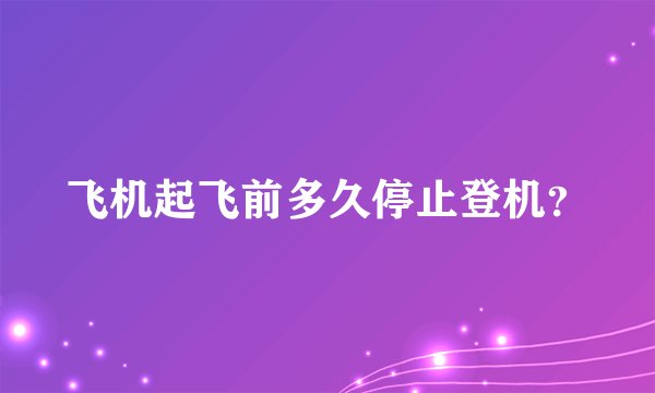 飞机起飞前多久停止登机?